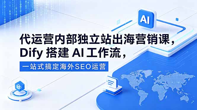 代运营内部独立站出海营销课，Dify搭建AI工作流，一站式搞定海外SEO运营-Ai创业网