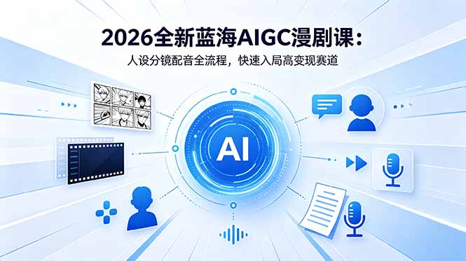 2026全新蓝海AIGC漫剧课：人设分镜配音全流程，快速入局高变现赛道-Ai创业网