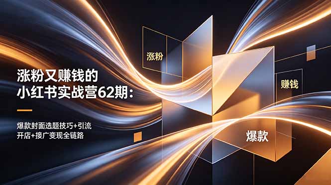 涨粉又赚钱的小红书实战营62期：爆款封面选题技巧+引流开店+接广变现全链路-Ai创业网