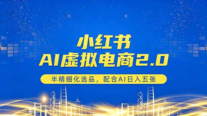 小红书AI虚拟电商2.0，半精细化选品，配合AI日入五张-Ai创业网