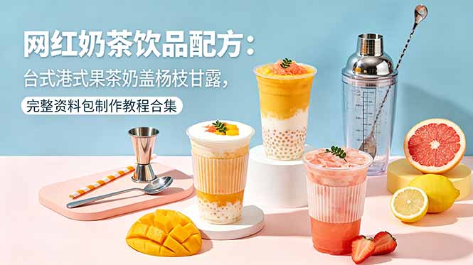 网红奶茶饮品配方：台式港式果茶奶盖杨枝甘露，完整资料包制作教程合集-Ai创业网