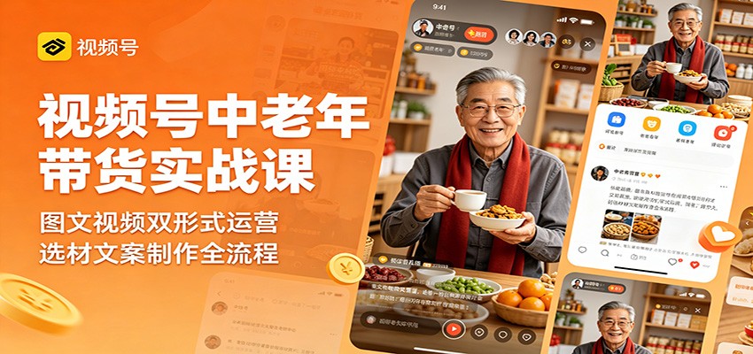 视频号中老年带货实战课：图文视频双形式运营，选材文案制作全流程-Ai创业网