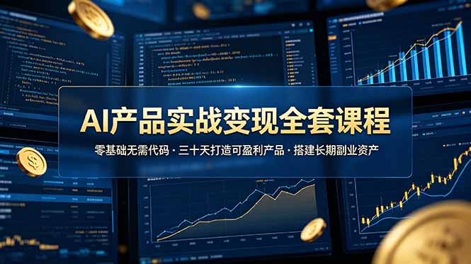 AI产品实战变现全套课程，零基础无需代码，三十天打造可盈利产品搭建长期副业资产-Ai创业网