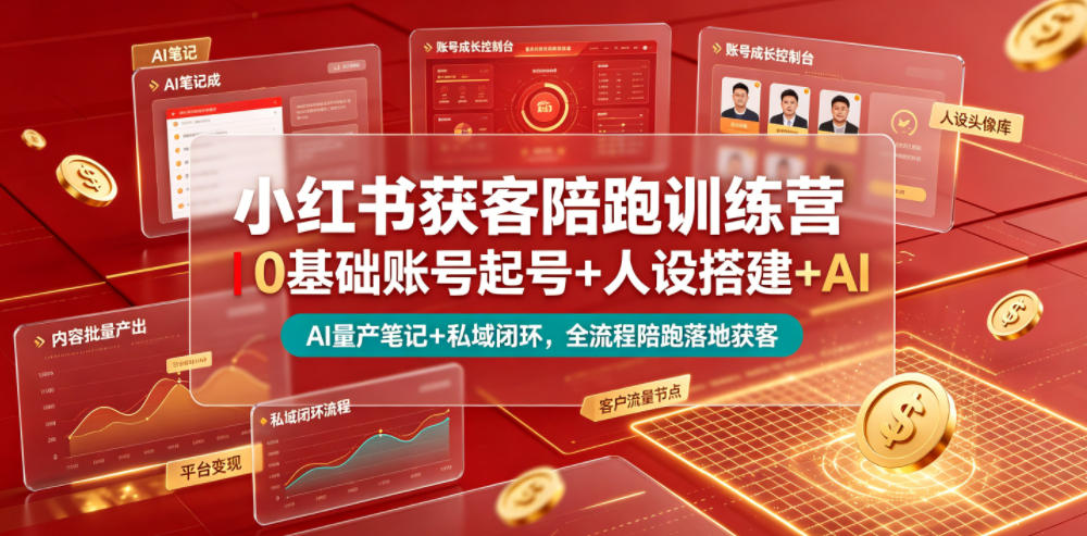 小红书获客陪跑训练营｜0基础账号起号+人设搭建+AI量产笔记+平台变现+私域闭环，全流程陪跑落地获客-Ai创业网