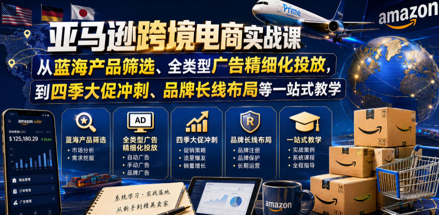 亚马逊跨境电商实战课，从蓝海产品筛选、全类型广告精细化投放，到四季大促冲刺、品牌长线布局等一站式教学-Ai创业网