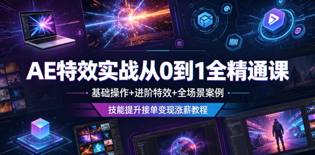 AE特效实战从0到1全精通课，基础操作+进阶特效+全场景案例，技能提升接单变现涨薪教程-Ai创业网