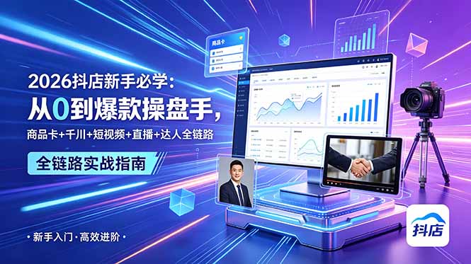 2026抖店新手必学：从0到爆款操盘手，商品卡+千川+短视频+直播+达人全链路-Ai创业网
