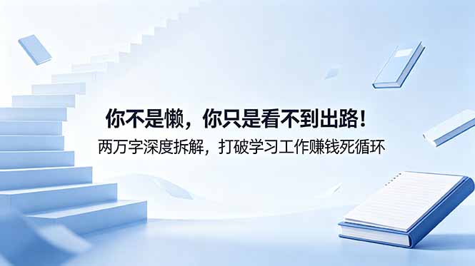 付费文章：你不是懒，你只是看不到出路！两万字深度拆解，打破学习工作赚钱死循环-Ai创业网