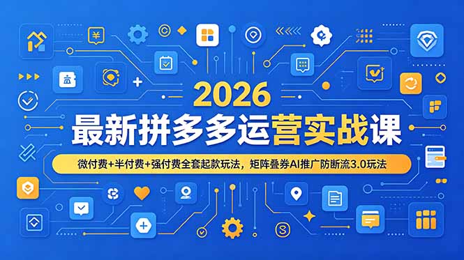 2026最新拼多多运营实战课，微付费+半付费+强付费全套起款玩法，矩阵叠券AI推广防断流3.0玩法-Ai创业网
