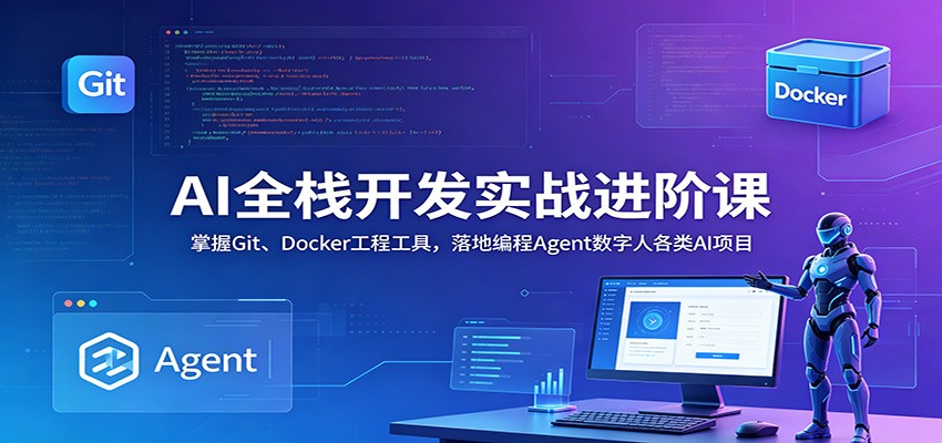 AI全栈开发实战进阶课：掌握Git、Docker工程工具，落地编程Agent数字人各类AI项目-Ai创业网