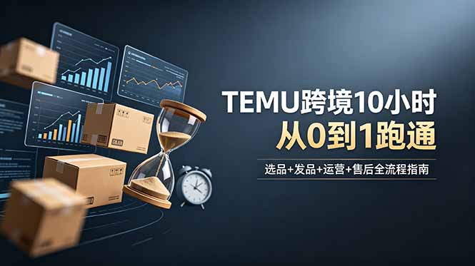 想做TEMU跨境但不知从何下手？选品+发品+运营+售后，10小时从0到1跑通-Ai创业网