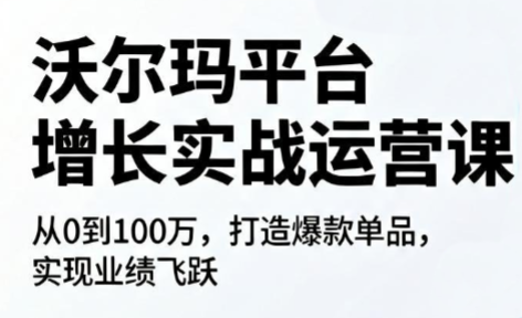 沃尔玛平台增长的实战运营课-Ai创业网
