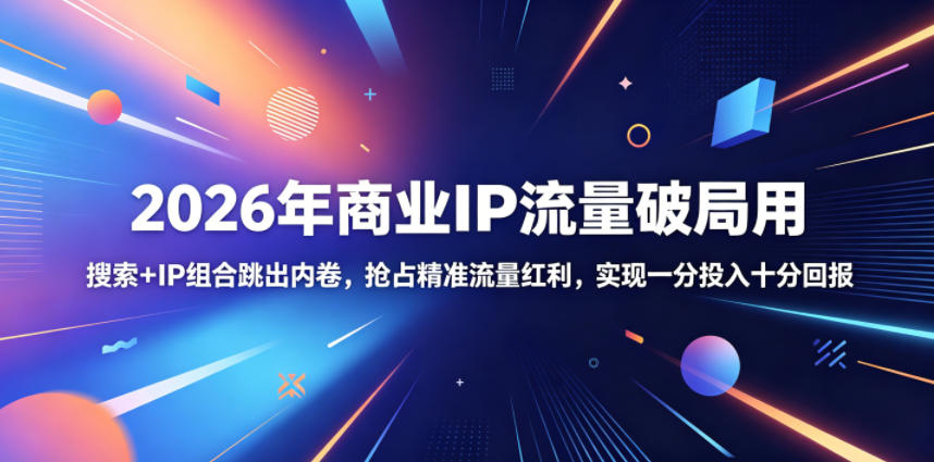 2026年商业IP流量破局用，搜索+IP组合跳出内卷，抢占精准流量红利，实现一分投入十分回报-Ai创业网