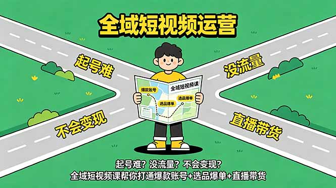起号难？没流量？不会变现？全域短视频课帮你打通爆款账号+选品爆单+直播带货-Ai创业网