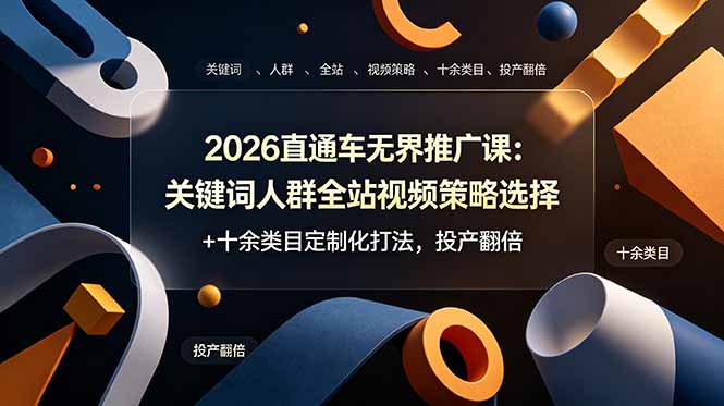 2026直通车无界推广课：关键词人群全站视频策略选择+十余类目定制化打法，投产翻倍-Ai创业网