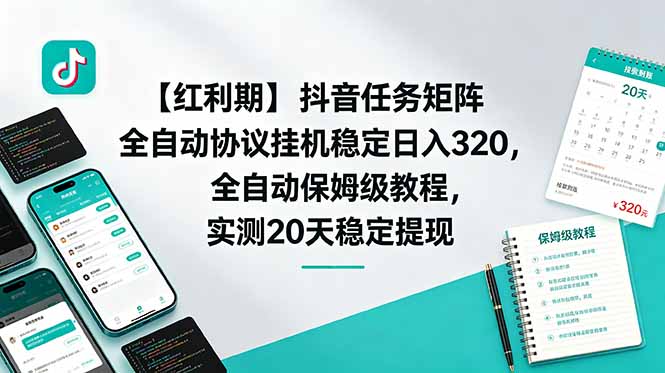 【红利期】抖音任务矩阵全自动协议挂机稳定日入 320，全自动保姆级教程，实测20天稳定提现-Ai创业网