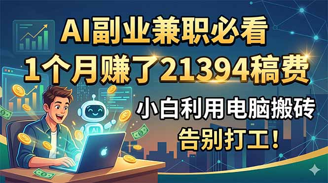 AI副业兼职必看，1个月赚了21394稿费，小白利用电脑搬砖，告别打工！-Ai创业网