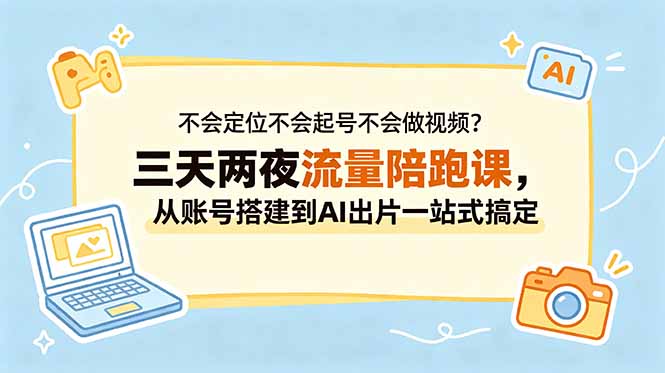不会定位不会起号不会做视频？三天两夜流量陪跑课，从账号搭建到AI出片一站式搞定-Ai创业网