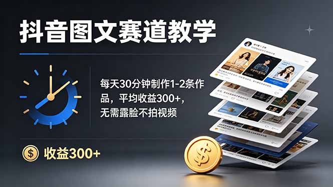 抖音图文赛道教学：每天30分钟制作1-2条作品，平均收益300+，无需露脸不拍视频-Ai创业网