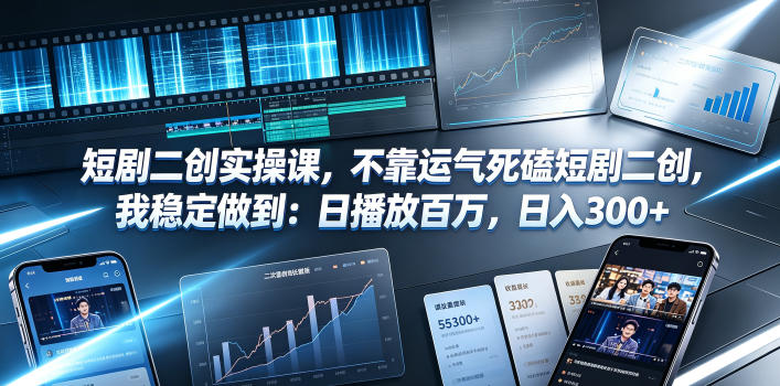 短剧二创实操课，不靠运气死磕短剧二创，我稳定做到：日播放百万，日入300+-Ai创业网