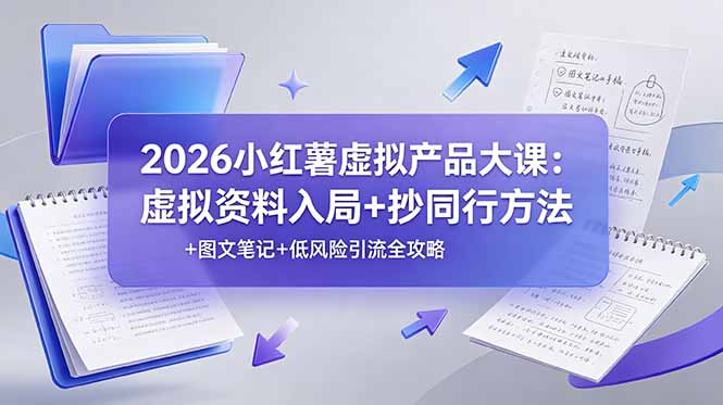 2026小红薯虚拟产品大课：虚拟资料入局+抄同行方法+图文笔记+低风险引流全攻略-Ai创业网