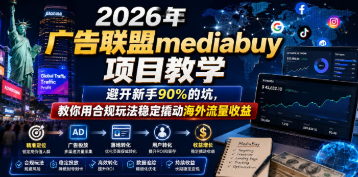 2026年老董賺美刀广告联盟mediabuy项目教学，避开新手90%的坑，教你用合规玩法稳定撬动海外流量收益-Ai创业网
