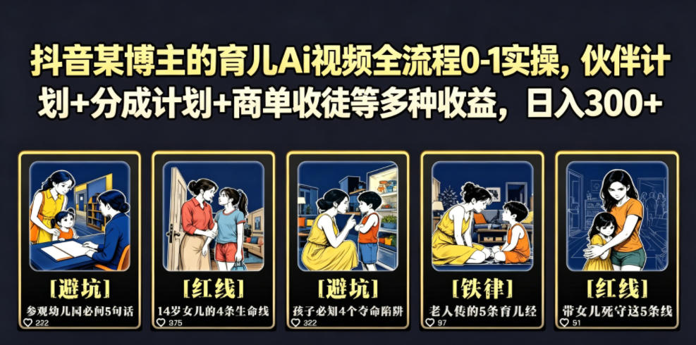 抖音某博主的育儿Ai视频全流程0-1实操，伙伴计划+分成计划+商单收徒等多种收益，日入300+-Ai创业网