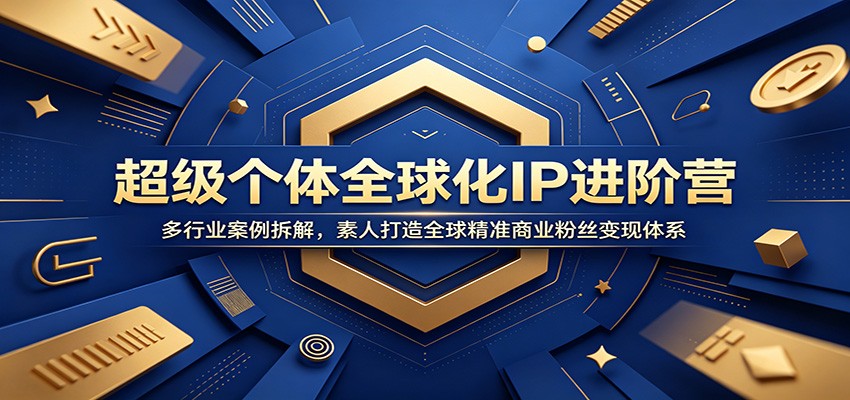 超级个体全球化IP进阶营：多行业案例拆解，素人打造全球精准商业粉丝变现体系-Ai创业网