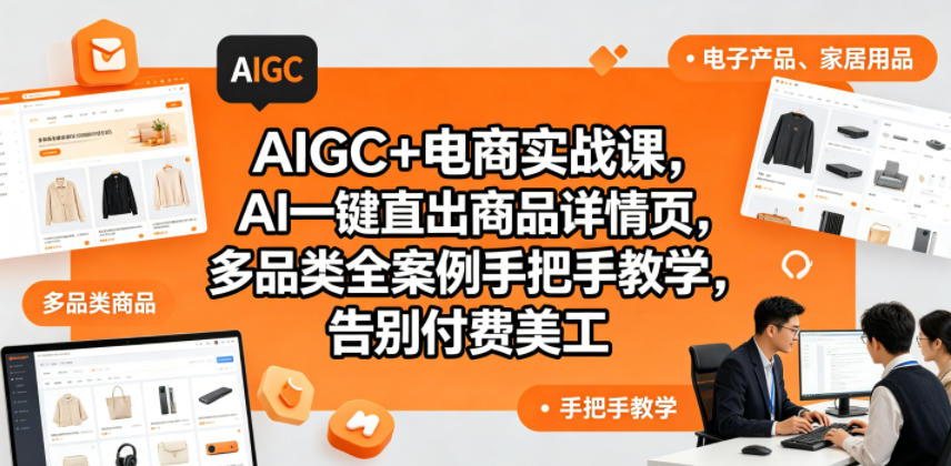 AIGC+电商实战课，AI一键直出商品详情页，多品类全案例手把手教学，告别付费美工(更新)-Ai创业网