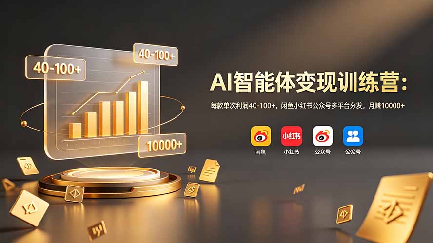 AI智能体变现训练营：每款单次利润40-100+，闲鱼小红书公众号多平台分发，月赚10000+-Ai创业网