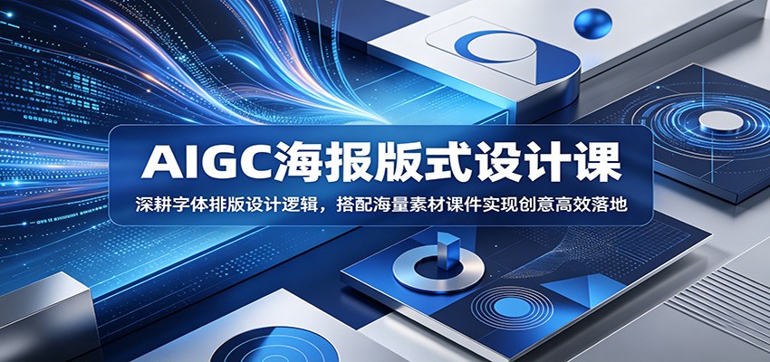 AIGC海报版式设计课：深耕字体排版设计逻辑，搭配海量素材课件实现创意高效落地-Ai创业网