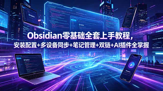 Obsidian零基础全套上手教程，安装配置+多设备同步+笔记管理+双链+AI插件全掌握-Ai创业网