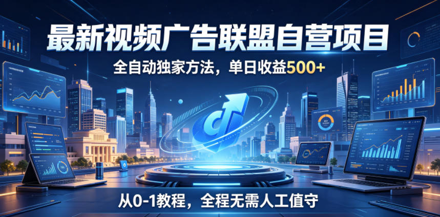 最新视频广告联盟自营项目，全自动独家方法，单日收益500+，从0-1教程，全程无需人工值守【揭秘】-Ai创业网