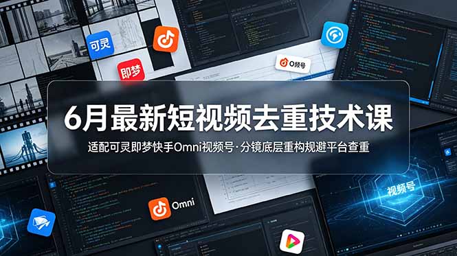 6月最新短视频去重技术课，适配可灵即梦快手Omni视频号，分镜底层重构规避平台查重-Ai创业网