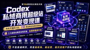 Codex私域商用超级站Ai开发变现课106期-更新0630：不是普通网站，而是能收钱，能运营，能沉淀客户的私域超级站-Ai创业网