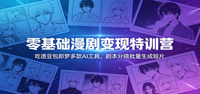 零基础漫剧变现特训营：玩转豆包即梦多款AI工具，剧本分镜批量生成短片-Ai创业网