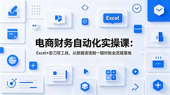 电商财务自动化实操课：Excel+影刀双工具，从数据清洗到一键对账全流程落地-Ai创业网