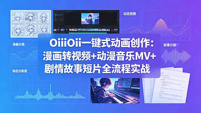 OiiOii一键式动画创作：漫画转视频+动漫音乐MV+剧情故事短片全流程实战-Ai创业网