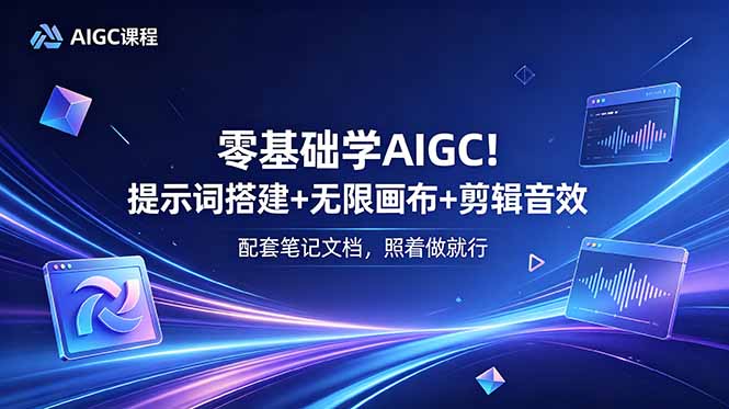 零基础学AIGC！提示词搭建+无限画布+剪辑音效，配套笔记文档，照着做就行-Ai创业网