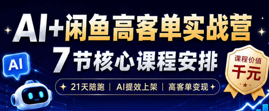 AI+闲鱼高客单实战营，AI提效上架，高客单变现，一台电脑，一部手机，零囤货，15天卖了14W+-Ai创业网