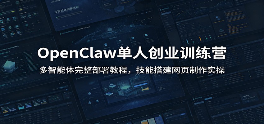 OpenClaw单人创业训练营：多智能体完整部署教程，技能搭建网页制作实操-Ai创业网