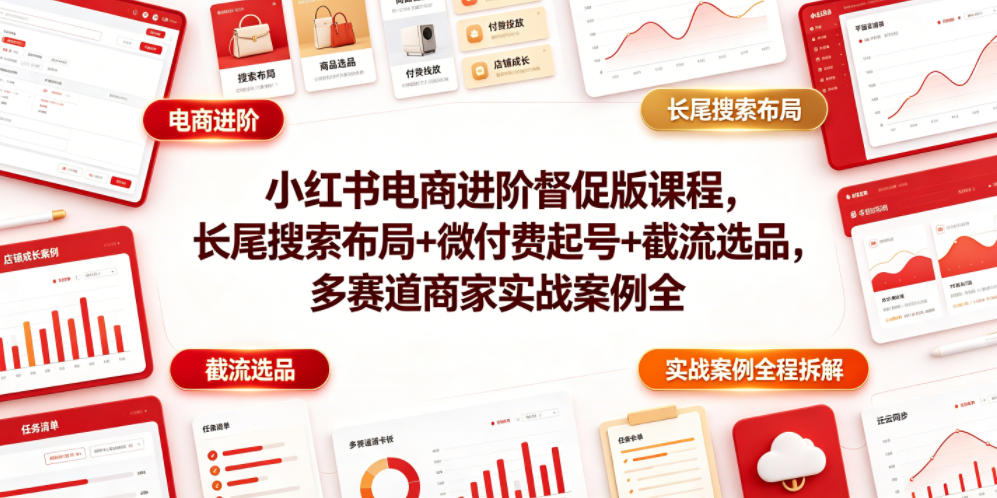 小红书电商进阶督促版课程，长尾搜索布局+微付费起号+截流选品，多赛道商家实战案例全程拆解-Ai创业网