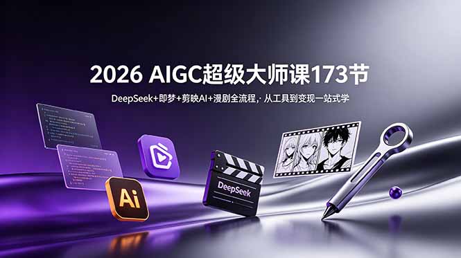2026 AIGC超级大师课173节：DeepSeek+即梦+剪映AI+漫剧全流程，从工具到变现一站式学-Ai创业网