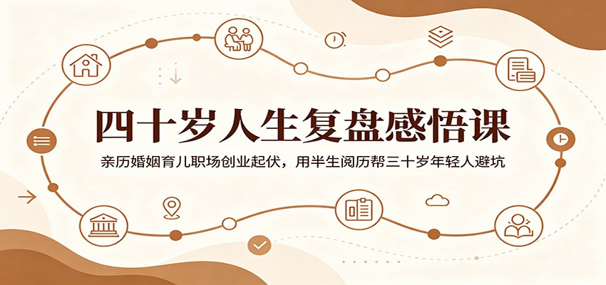 四十岁人生复盘感悟课：亲历婚姻育儿职场创业起伏，用半生阅历帮三十岁年轻人避坑-Ai创业网