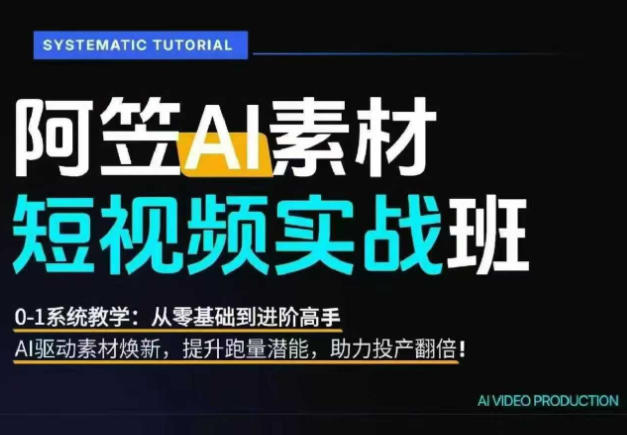 AI视频素材实战班，0-1系统教学，从零基础到进阶高手AI驱动素材焕新，提升跑量潜能，助力投产翻倍-Ai创业网
