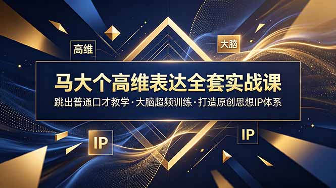 马大个高维表达全套实战课，跳出普通口才教学，大脑超频训练打造原创思想IP体系-Ai创业网