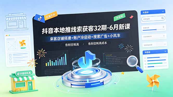 抖音本地推线索获客32期-6月新课：来客店铺搭建+账户冷启动+搜索广告+小风车，告别空耗高成本-Ai创业网