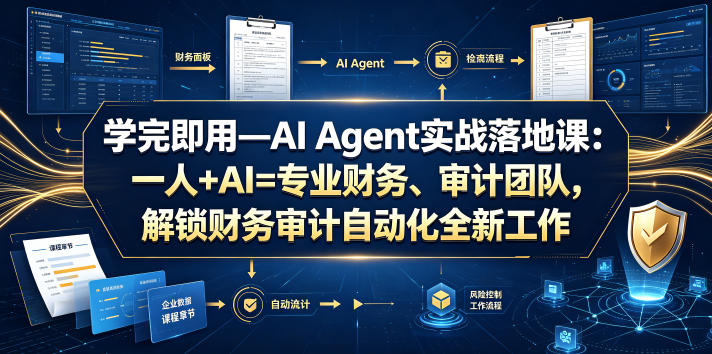 学完即用—AI Agent实战落地课：一人+AI=专业财务、审计团队，解锁财务审计自动化全新工作模式-Ai创业网