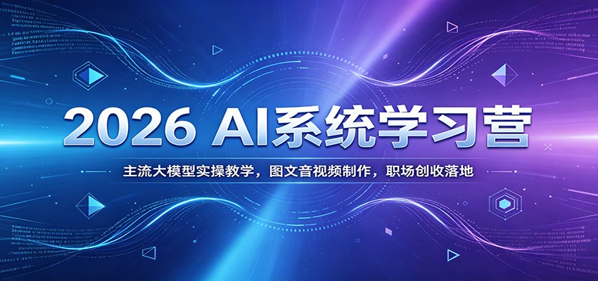 2026 AI系统学习营：主流大模型实操教学，图文音视频制作，职场创收落地-Ai创业网