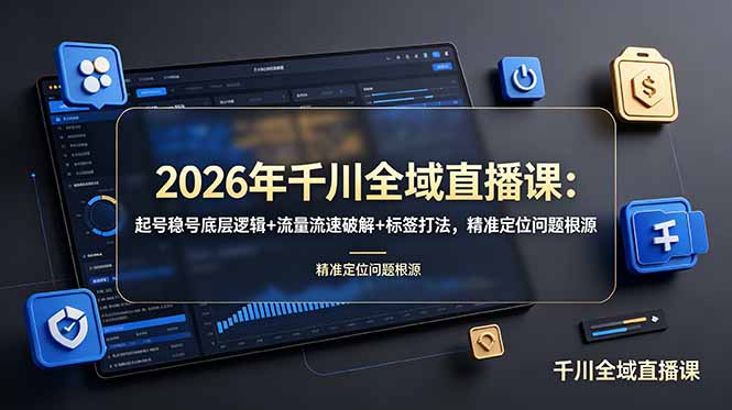 2026年千川全域直播课：起号稳号底层逻辑+流量流速破解+标签打法，精准定位问题根源-Ai创业网